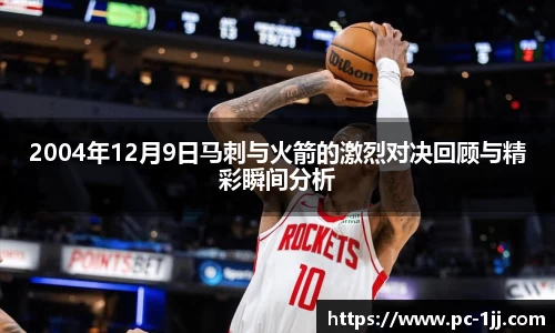 2004年12月9日马刺与火箭的激烈对决回顾与精彩瞬间分析